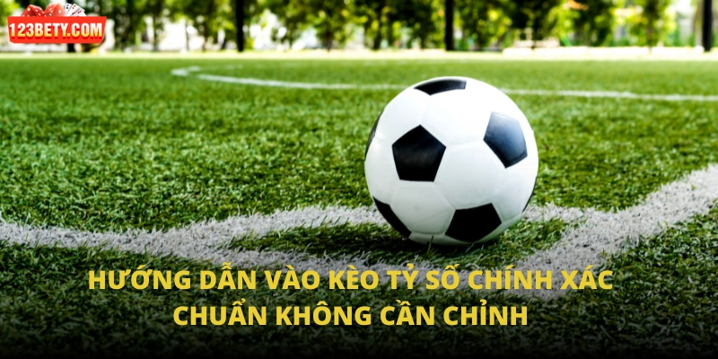 Hướng dẫn vào kèo tỷ số chính xác chuẩn không cần chỉnh Hướng dẫn vào kèo tỷ số chính xác chuẩn không cần chỉnh