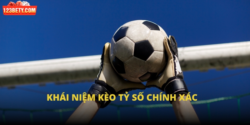 Khái niệm kèo tỷ số chính xác Khái niệm kèo tỷ số chính xác