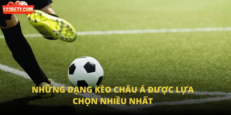 Những dạng kèo châu Á được lựa chọn nhiều nhất