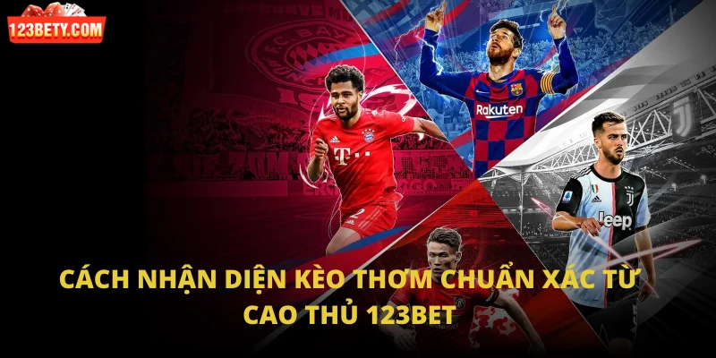 Cách nhận diện kèo thơm chuẩn xác từ cao thủ 123bet